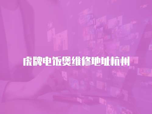 虎牌電飯煲維修地址杭州