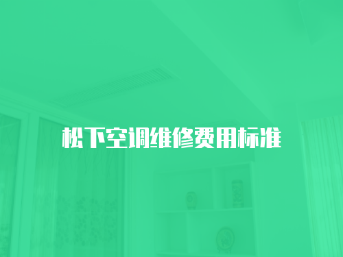 松下空調(diào)維修費(fèi)用標(biāo)準(zhǔn)