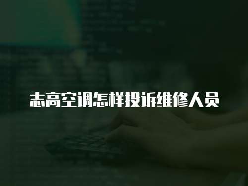 志高空調(diào)怎樣投訴維修人員