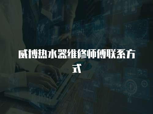 威博熱水器維修師傅聯系方式