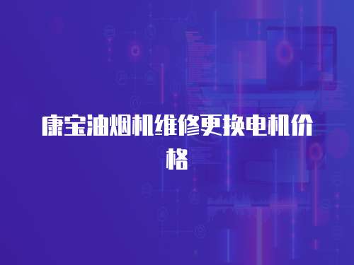 康寶油煙機維修更換電機價格