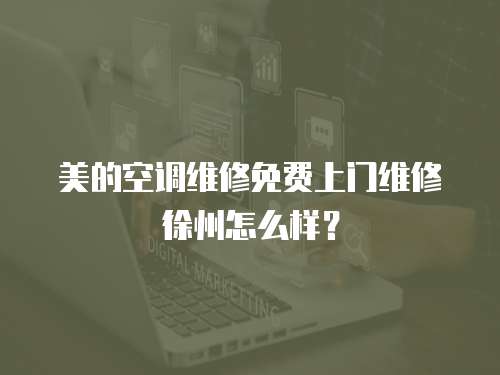 美的空調維修免費上門維修徐州怎么樣？