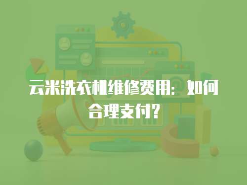云米洗衣機維修費用：如何合理支付？