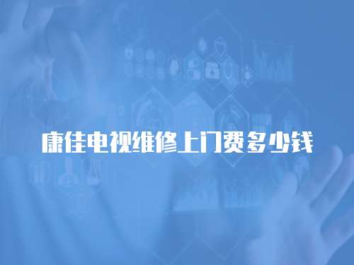 康佳電視維修上門費多少錢