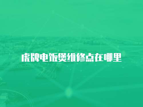 虎牌電飯煲維修點在哪里
