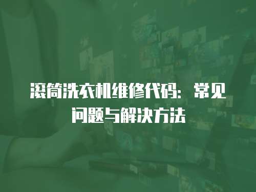 滾筒洗衣機(jī)維修代碼：常見問題與解決方法