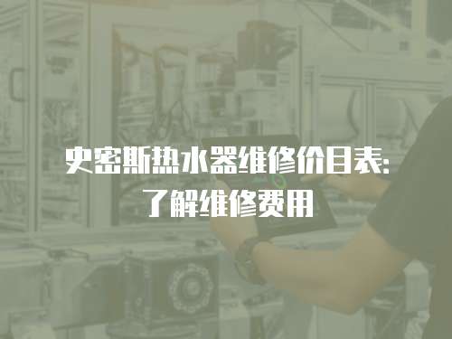 史密斯熱水器維修價目表：了解維修費用