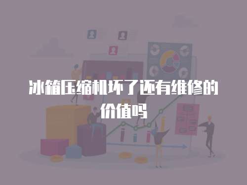 冰箱壓縮機壞了還有維修的價值嗎