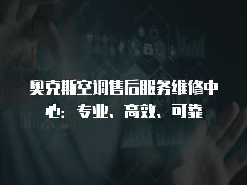 奧克斯空調售后服務維修中心：專業、高效、可靠