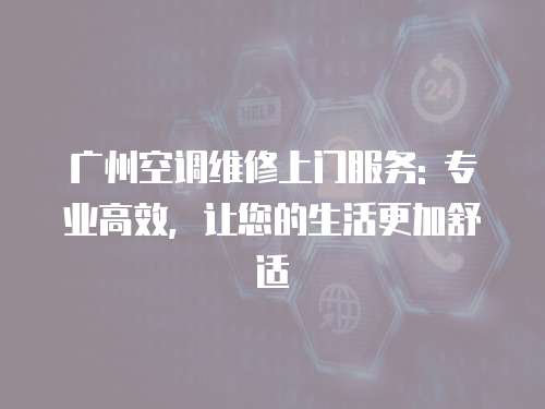 廣州空調維修上門服務: 專業高效，讓您的生活更加舒適
