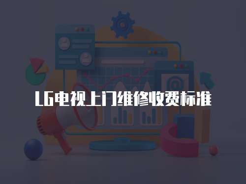 LG電視上門維修收費標準