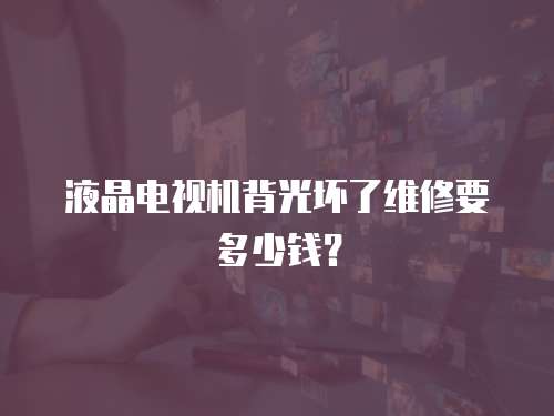 液晶電視機背光壞了維修要多少錢？