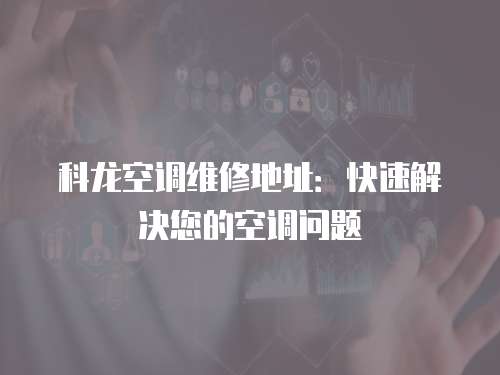 科龍空調維修地址：快速解決您的空調問題