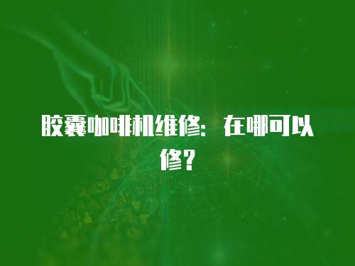 膠囊咖啡機維修：在哪可以修？