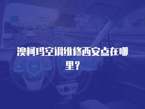 澳柯瑪空調維修西安點在哪里？