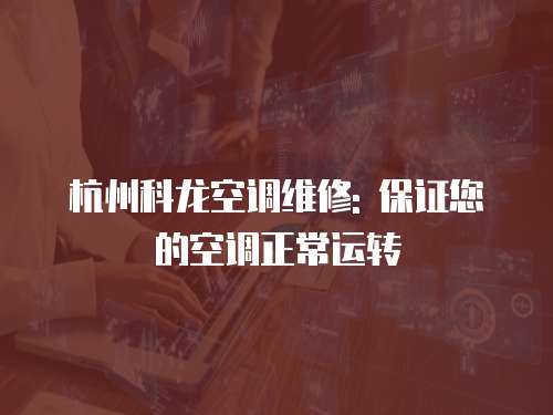 杭州科龍空調維修: 保證您的空調正常運轉