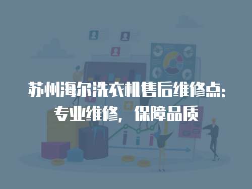 蘇州海爾洗衣機售后維修點: 專業維修，保障品質