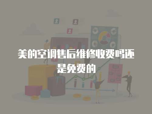 美的空調(diào)售后維修收費嗎還是免費的