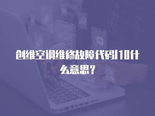 創(chuàng)維空調(diào)維修故障代碼l10什么意思？