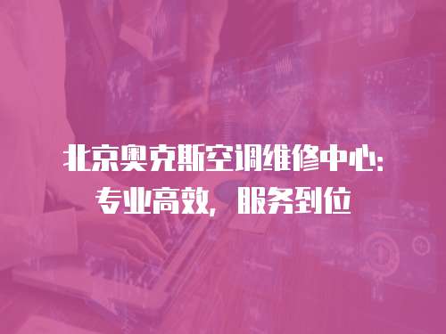 北京奧克斯空調(diào)維修中心：專業(yè)高效，服務(wù)到位