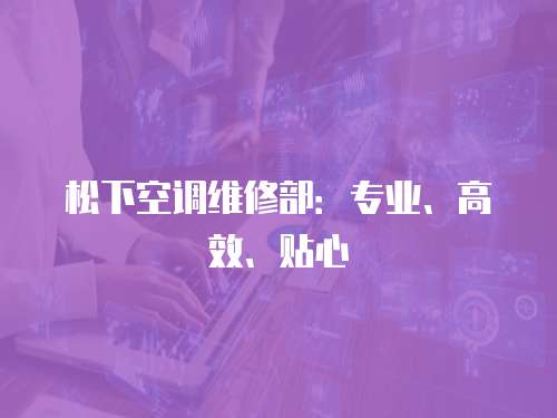 松下空調維修部：專業、高效、貼心