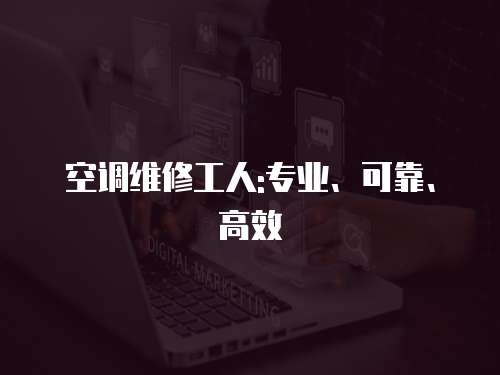 空調(diào)維修工人:專業(yè)、可靠、高效