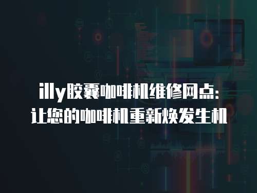illy膠囊咖啡機維修網點：讓您的咖啡機重新煥發生機