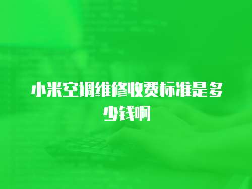 小米空調維修收費標準是多少錢啊