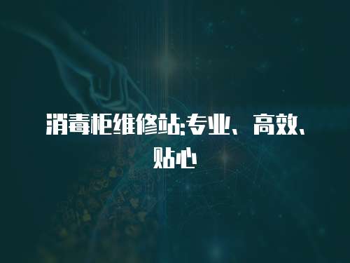 消毒柜維修站:專業(yè)、高效、貼心