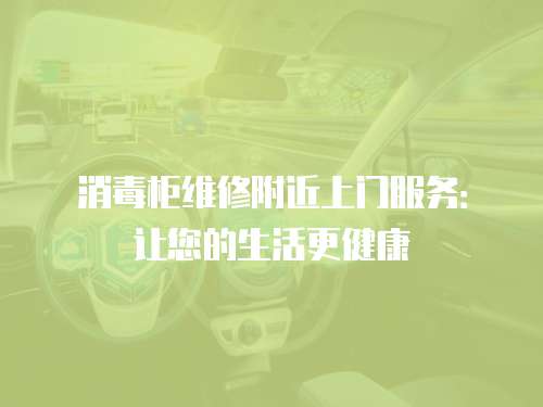 消毒柜維修附近上門服務(wù)：讓您的生活更健康