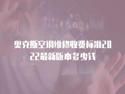 奧克斯空調維修收費標準2022最新版本多少錢