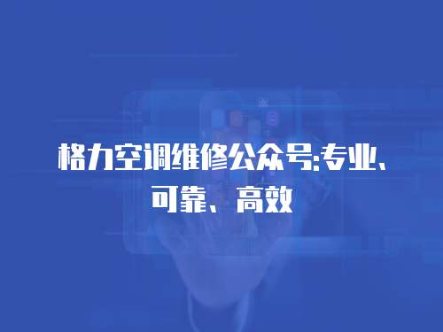 格力空調維修公眾號:專業、可靠、高效