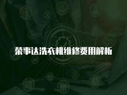 榮事達洗衣機維修費用解析