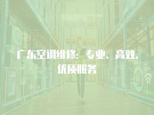廣東空調維修：專業、高效、優質服務