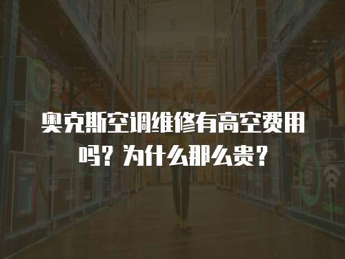 奧克斯空調維修有高空費用嗎？為什么那么貴？