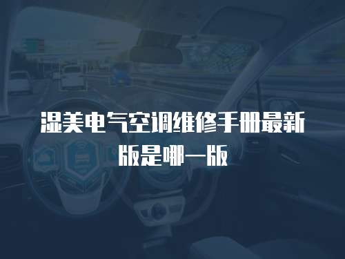 濕美電氣空調維修手冊最新版是哪一版