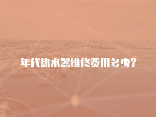 年代熱水器維修費用多少？