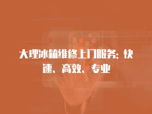 大理冰箱維修上門服務: 快速、高效、專業