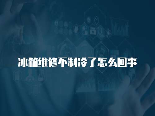 冰箱維修不制冷了怎么回事