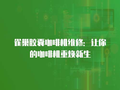 雀巢膠囊咖啡機維修：讓你的咖啡機重煥新生