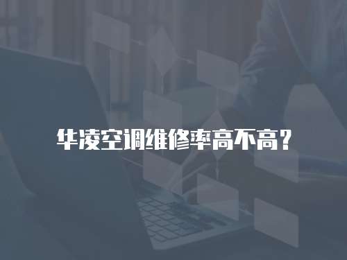 華凌空調(diào)維修率高不高？