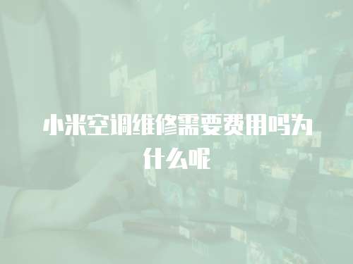 小米空調維修需要費用嗎為什么呢