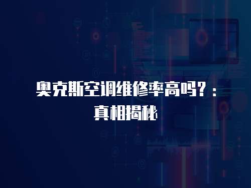 奧克斯空調(diào)維修率高嗎？：真相揭秘