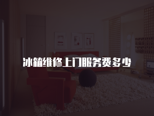冰箱維修上門服務(wù)費多少