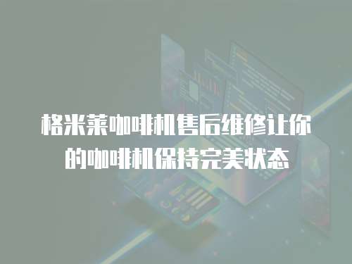  格米萊咖啡機(jī)售后維修讓你的咖啡機(jī)保持完美狀態(tài)