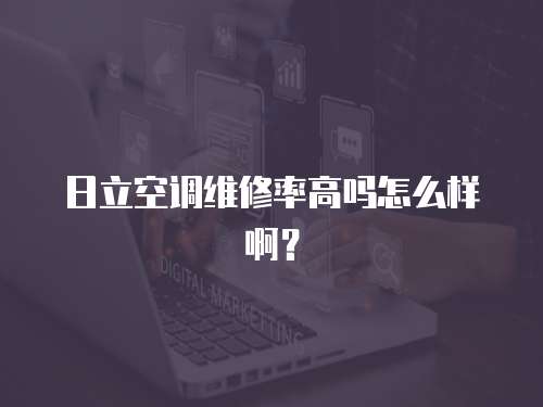 日立空調(diào)維修率高嗎怎么樣啊？