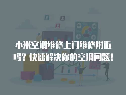 小米空調(diào)維修上門維修附近嗎？快速解決你的空調(diào)問題！