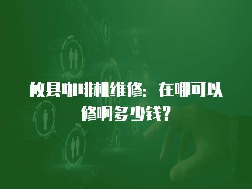 攸縣咖啡機維修：在哪可以修啊多少錢？