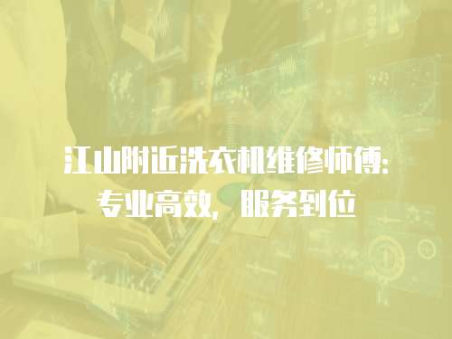 江山附近洗衣機維修師傅：專業高效，服務到位