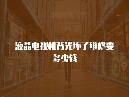 液晶電視機背光壞了維修要多少錢
